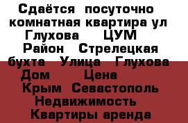 Сдаётся  посуточно 1 комнатная квартира ул. Глухова 1 ( ЦУМ ) › Район ­ Стрелецкая бухта › Улица ­ Глухова › Дом ­ 1 › Цена ­ 1 300 - Крым, Севастополь Недвижимость » Квартиры аренда посуточно   